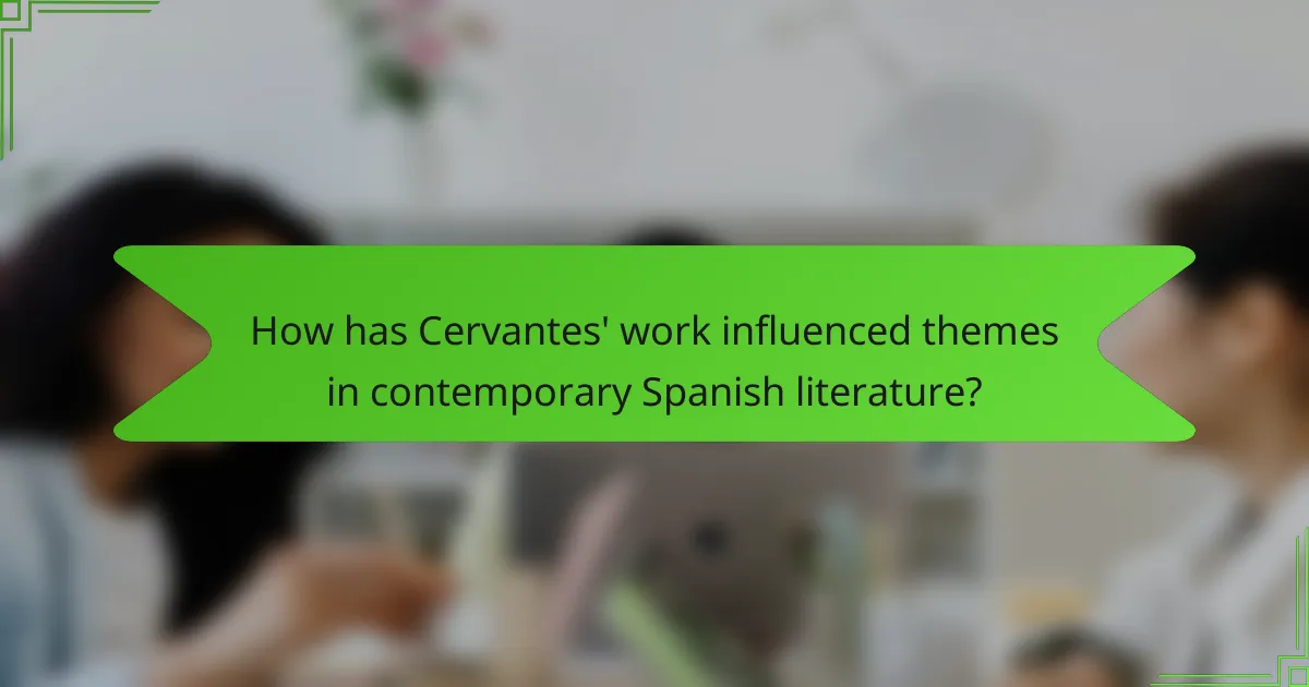 How has Cervantes' work influenced themes in contemporary Spanish literature?