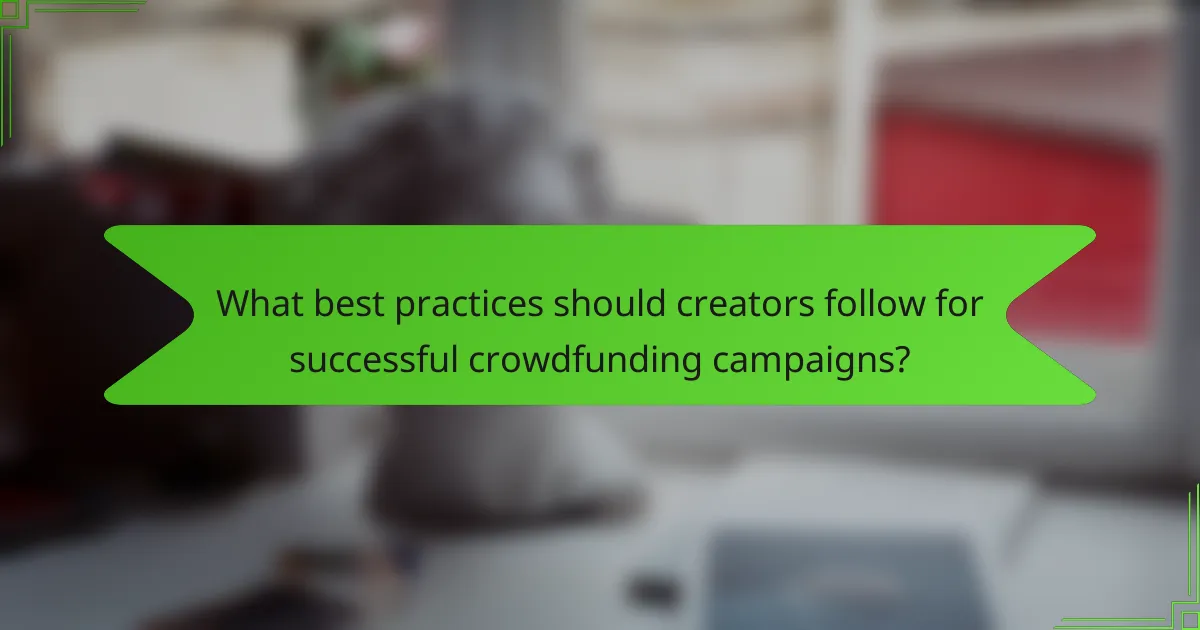 What best practices should creators follow for successful crowdfunding campaigns?