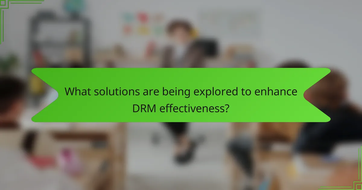 What solutions are being explored to enhance DRM effectiveness?